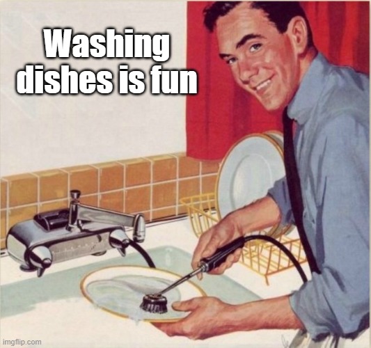 Washing dishes is fun | Washing dishes is fun | image tagged in memes | made w/ Imgflip meme maker