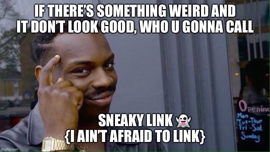Sneaky Link | IF THERE’S SOMETHING WEIRD AND IT DON’T LOOK GOOD, WHO U GONNA CALL; SNEAKY LINK 👻 
{I AIN’T AFRAID TO LINK} | image tagged in sneaky | made w/ Imgflip meme maker