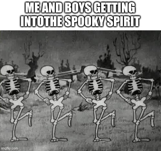 good title | ME AND BOYS GETTING INTOTHE SPOOKY SPIRIT | image tagged in spooky scary skeletons | made w/ Imgflip meme maker