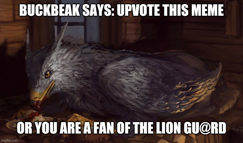 Buckbeak | BUCKBEAK SAYS: UPVOTE THIS MEME; OR YOU ARE A FAN OF THE LI0N GU@RD | image tagged in buckbeak,the lion guard | made w/ Imgflip meme maker