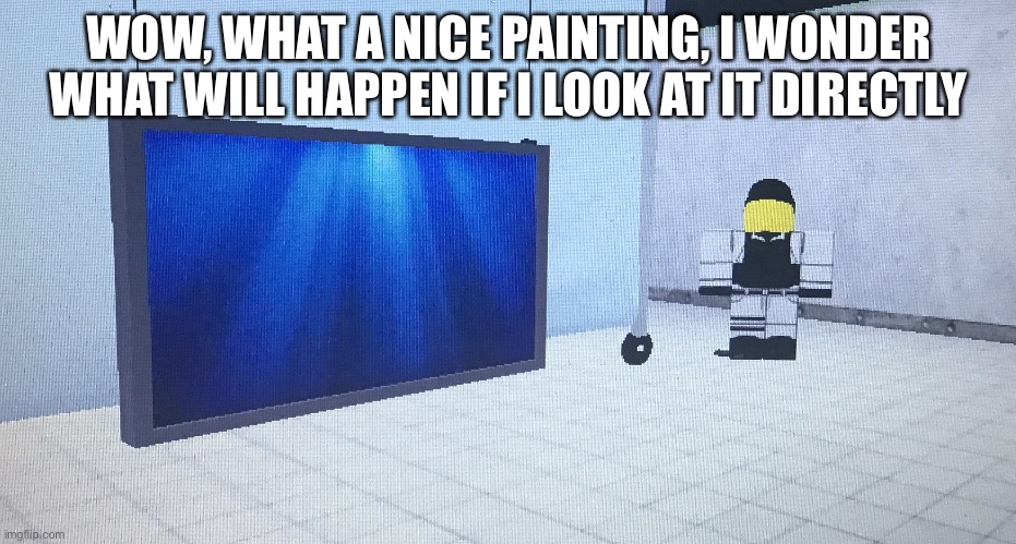 IM DROWINDGNF7DBI | WOW, WHAT A NICE PAINTING, I WONDER WHAT WILL HAPPEN IF I LOOK AT IT DIRECTLY | made w/ Imgflip meme maker