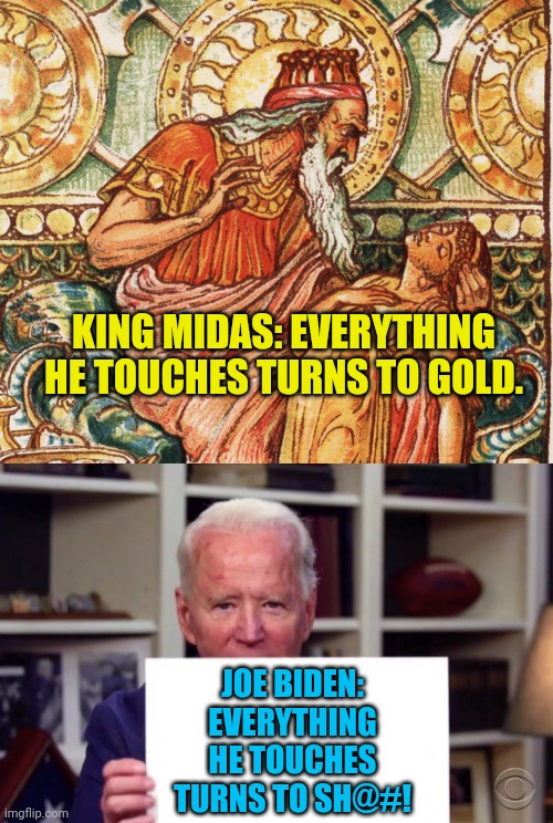 KING MIDAS: EVERYTHING HE TOUCHES TURNS TO GOLD. JOE BIDEN: EVERYTHING HE TOUCHES TURNS TO SH@#! | image tagged in joe biden sign | made w/ Imgflip meme maker