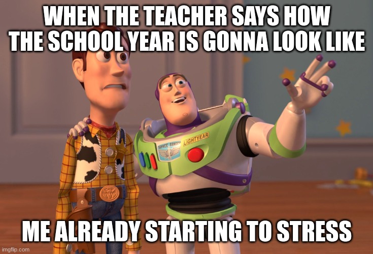 X, X Everywhere | WHEN THE TEACHER SAYS HOW THE SCHOOL YEAR IS GONNA LOOK LIKE; ME ALREADY STARTING TO STRESS | image tagged in memes,x x everywhere | made w/ Imgflip meme maker
