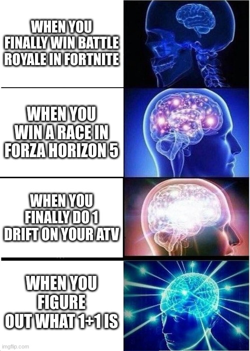 1+1 | WHEN YOU FINALLY WIN BATTLE ROYALE IN FORTNITE; WHEN YOU WIN A RACE IN FORZA HORIZON 5; WHEN YOU FINALLY DO 1 DRIFT ON YOUR ATV; WHEN YOU FIGURE OUT WHAT 1+1 IS | image tagged in memes,expanding brain | made w/ Imgflip meme maker