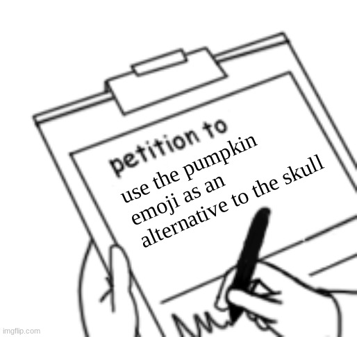 Both are spooky emojis. | use the pumpkin emoji as an alternative to the skull | image tagged in blank petition | made w/ Imgflip meme maker
