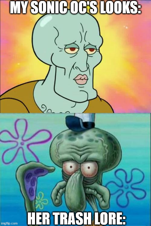 Squidward Meme | MY SONIC OC'S LOOKS:; HER TRASH LORE: | image tagged in memes,squidward | made w/ Imgflip meme maker