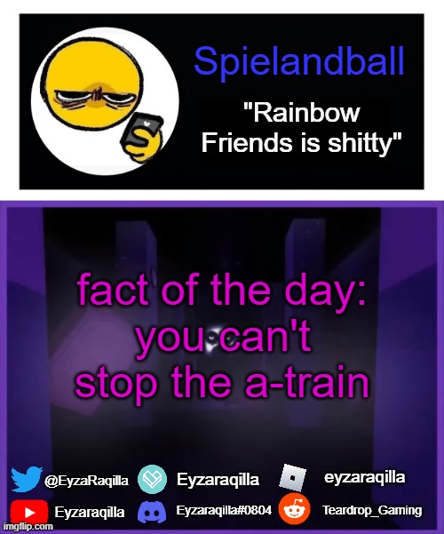 Spielandball announcement template | fact of the day:
you can't stop the a-train | image tagged in spielandball announcement template | made w/ Imgflip meme maker