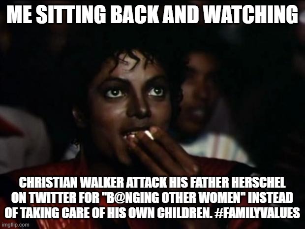 Michael Jackson Popcorn | ME SITTING BACK AND WATCHING; CHRISTIAN WALKER ATTACK HIS FATHER HERSCHEL ON TWITTER FOR "B@NGING OTHER WOMEN" INSTEAD OF TAKING CARE OF HIS OWN CHILDREN. #FAMILYVALUES | image tagged in memes,michael jackson popcorn | made w/ Imgflip meme maker
