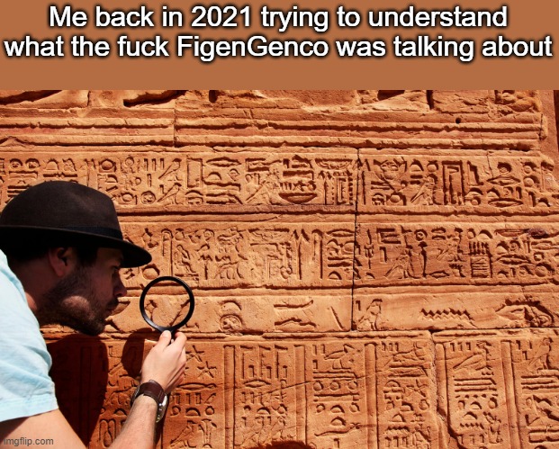 I swear, she used AI to generate random sentences. | Me back in 2021 trying to understand what the fuck FigenGenco was talking about | image tagged in decipher heiroglyphics | made w/ Imgflip meme maker