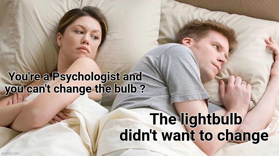 I Bet He's Thinking About Other Women Meme | You're a Psychologist and
you can't change the bulb ? The lightbulb didn't want to change | image tagged in memes,i bet he's thinking about other women | made w/ Imgflip meme maker