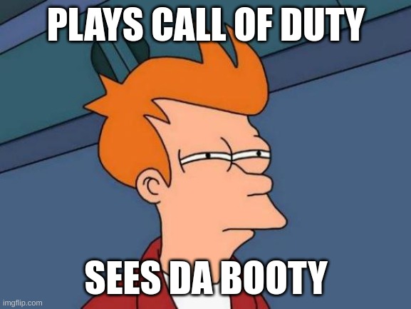 Call of Da Booty | PLAYS CALL OF DUTY; SEES DA BOOTY | image tagged in memes,futurama fry | made w/ Imgflip meme maker