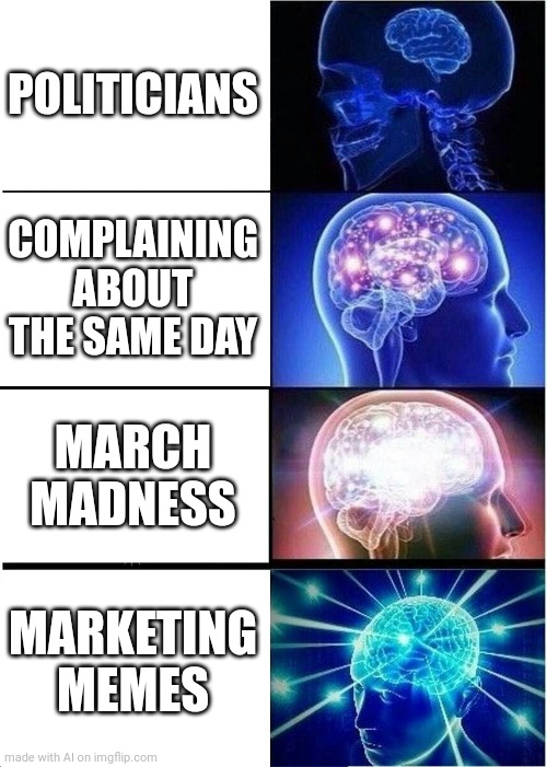 Expanding Brain | POLITICIANS; COMPLAINING ABOUT THE SAME DAY; MARCH MADNESS; MARKETING MEMES | image tagged in memes,expanding brain | made w/ Imgflip meme maker