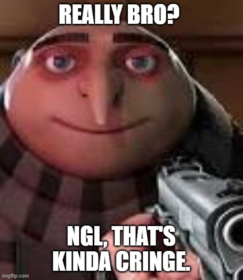 Gru with Gun | REALLY BRO? NGL, THAT'S KINDA CRINGE. | image tagged in gru with gun | made w/ Imgflip meme maker