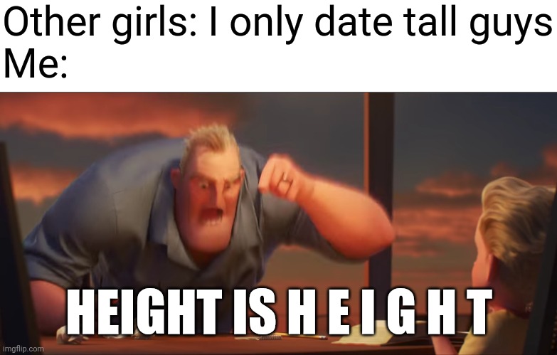 I know this is stereotypical, but hey I'm not the only one | Other girls: I only date tall guys
Me:; HEIGHT IS H E I G H T | image tagged in math is math,girl,memes,stereotypes,girls,date | made w/ Imgflip meme maker