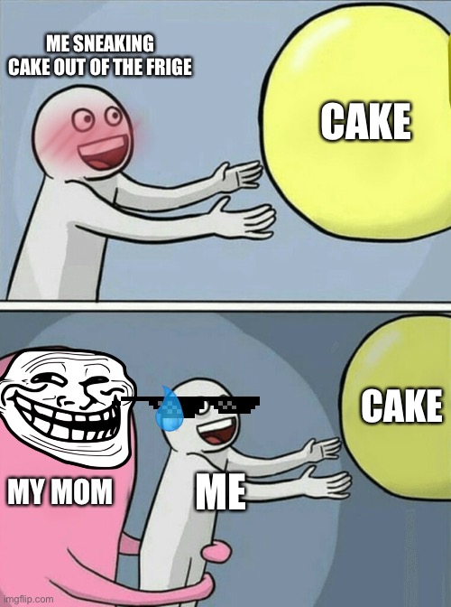 Running Away Balloon | ME SNEAKING CAKE OUT OF THE FRIGE; CAKE; CAKE; MY MOM; ME | image tagged in memes,running away balloon | made w/ Imgflip meme maker