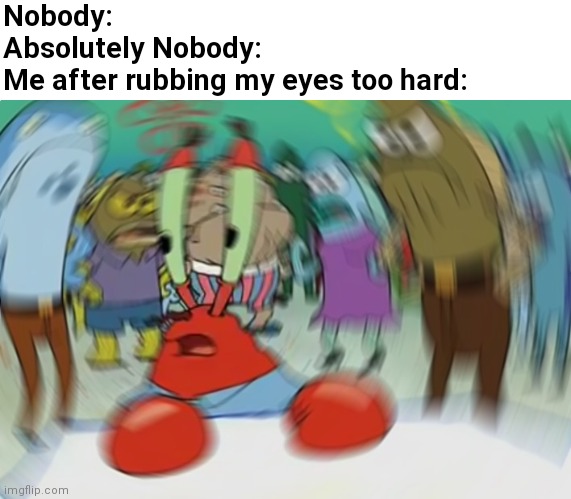 Huh? | Nobody:
Absolutely Nobody:
Me after rubbing my eyes too hard: | image tagged in mr krabs blur meme,mr krabs blur,spongebob,memes | made w/ Imgflip meme maker