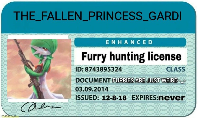 furry hunting license | THE_FALLEN_PRINCESS_GARDI; FURRIES ARE JUST WEIRD -_- | image tagged in furry hunting license | made w/ Imgflip meme maker