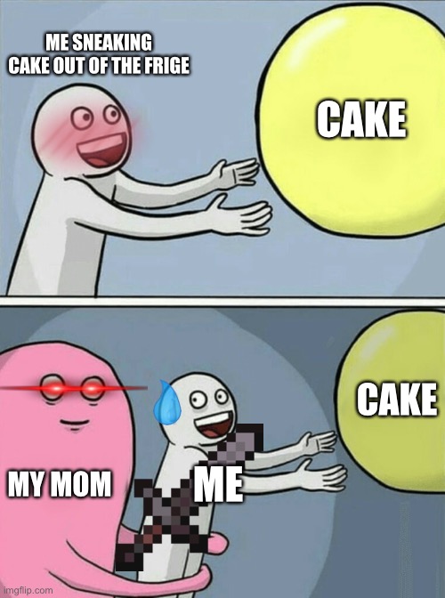 Running Away Balloon | ME SNEAKING CAKE OUT OF THE FRIGE; CAKE; CAKE; MY MOM; ME | image tagged in memes,running away balloon | made w/ Imgflip meme maker