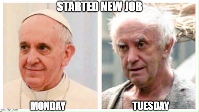 New Job, meeting Monday | STARTED NEW JOB; MONDAY; TUESDAY | image tagged in pope,monday,meetings,new,job | made w/ Imgflip meme maker