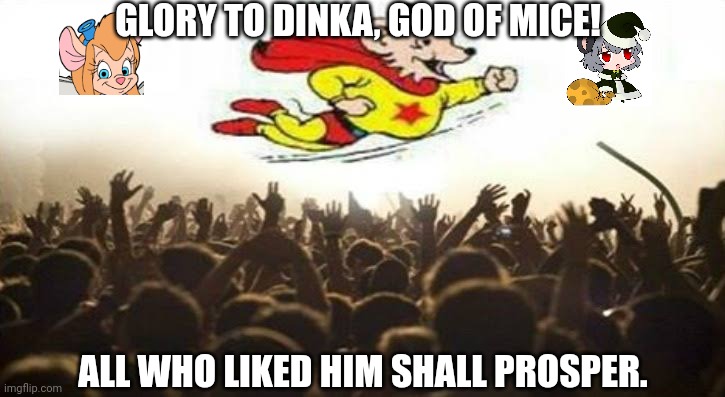 GLORY TO DINKA, GOD OF MICE! ALL WHO LIKED HIM SHALL PROSPER. | image tagged in memes,mouse,god | made w/ Imgflip meme maker