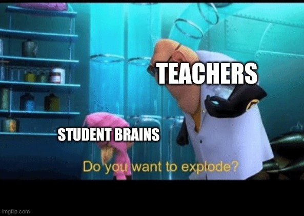 Title Here |  TEACHERS; STUDENT BRAINS | image tagged in do you want to explode | made w/ Imgflip meme maker