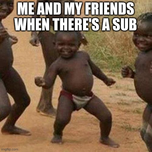 Third World Success Kid | ME AND MY FRIENDS WHEN THERE'S A SUB | image tagged in memes,third world success kid | made w/ Imgflip meme maker