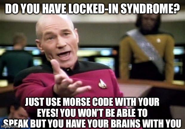 Daily Disturbing Fact (to make up for yesterday) | DO YOU HAVE LOCKED-IN SYNDROME? JUST USE MORSE CODE WITH YOUR EYES! YOU WON’T BE ABLE TO SPEAK BUT YOU HAVE YOUR BRAINS WITH YOU | image tagged in startrek,disturbing,sus,facts,memes,dark humor | made w/ Imgflip meme maker