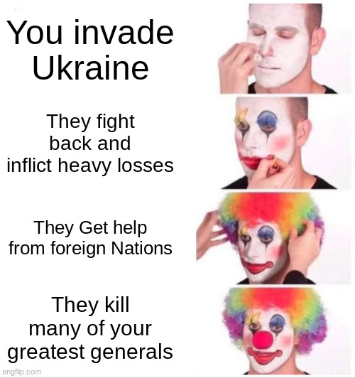 War be like | You invade Ukraine; They fight back and inflict heavy losses; They Get help from foreign Nations; They kill many of your greatest generals | image tagged in memes,clown applying makeup | made w/ Imgflip meme maker