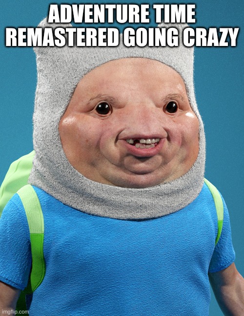 Adventure | ADVENTURE TIME REMASTERED GOING CRAZY | image tagged in fun,funny,funny memes,memes,fake news,ugly | made w/ Imgflip meme maker