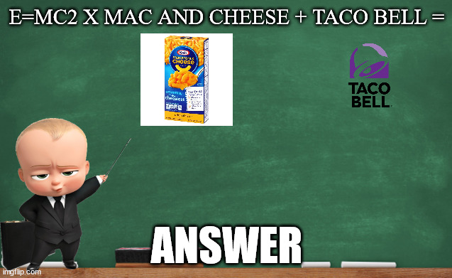 E=MC2 X MAC AND CHEESE + TACO BELL =; ANSWER | image tagged in taco bell | made w/ Imgflip meme maker