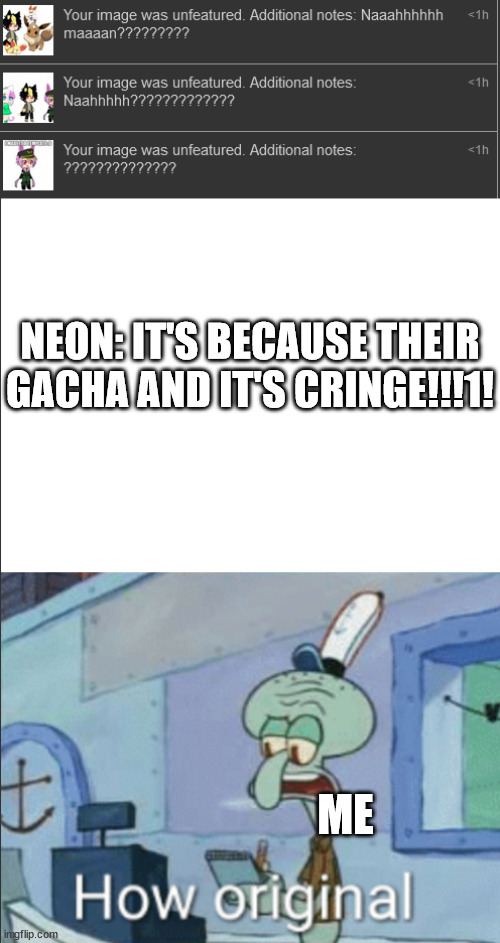 NEON: IT'S BECAUSE THEIR GACHA AND IT'S CRINGE!!!1! ME | made w/ Imgflip meme maker