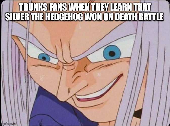 Just because he won 2 times in a row doesn't mean he's gonna win again |  TRUNKS FANS WHEN THEY LEARN THAT SILVER THE HEDGEHOG WON ON DEATH BATTLE | image tagged in trunks creepy smile meme,trunks,silver,death battle,youtube,cry about it | made w/ Imgflip meme maker