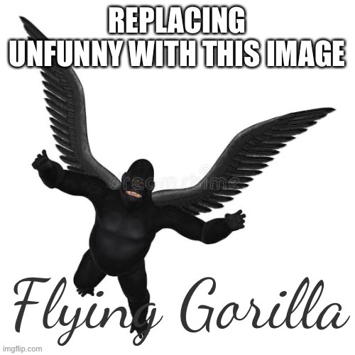 Flying Gorilla | REPLACING UNFUNNY WITH THIS IMAGE | image tagged in flying gorilla | made w/ Imgflip meme maker