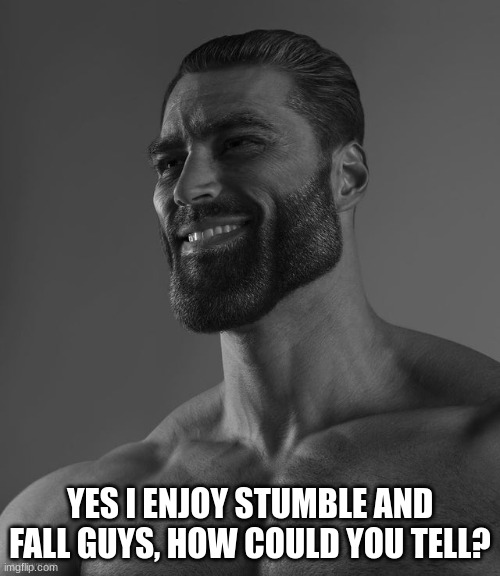 both are good | YES I ENJOY STUMBLE AND FALL GUYS, HOW COULD YOU TELL? | image tagged in giga chad | made w/ Imgflip meme maker