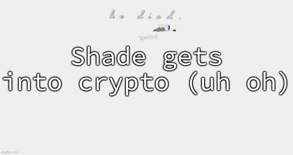 shade is dead | Shade gets into crypto (uh oh) | image tagged in shade is dead | made w/ Imgflip meme maker