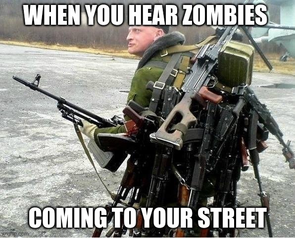 in mother russia | WHEN YOU HEAR ZOMBIES; COMING TO YOUR STREET | image tagged in meanwhile in russia | made w/ Imgflip meme maker