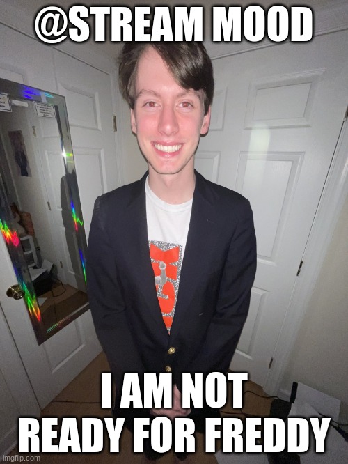 jack irush | @STREAM MOOD; I AM NOT READY FOR FREDDY | image tagged in jack irush | made w/ Imgflip meme maker