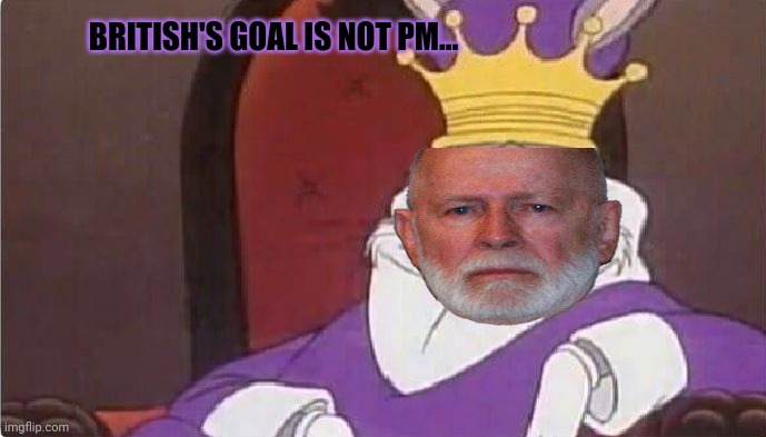 Bugs Bunny King | BRITISH'S GOAL IS NOT PM... | image tagged in bugs bunny king | made w/ Imgflip meme maker