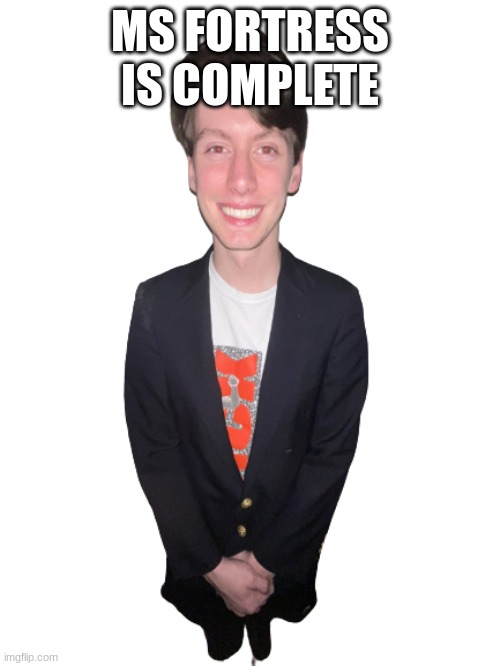 jack irush png | MS FORTRESS IS COMPLETE | image tagged in jack irush png | made w/ Imgflip meme maker