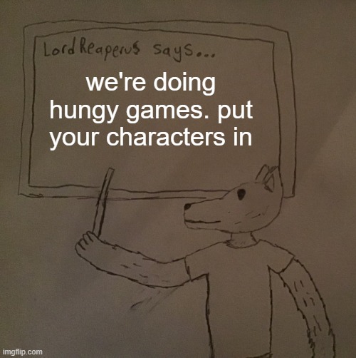 LordReaperus says | we're doing hungy games. put your characters in | image tagged in lordreaperus says | made w/ Imgflip meme maker