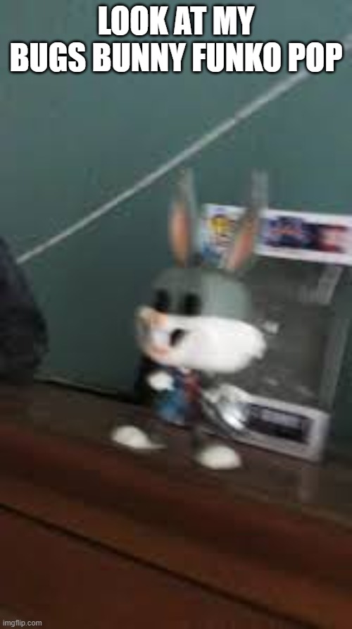 FUnko pop | LOOK AT MY BUGS BUNNY FUNKO POP | image tagged in bugs bunny | made w/ Imgflip meme maker