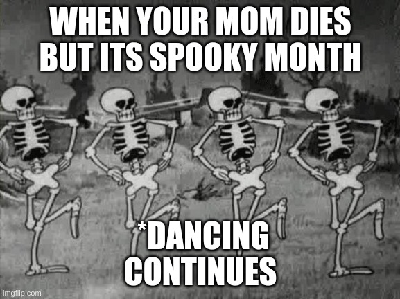 clever title here | WHEN YOUR MOM DIES BUT ITS SPOOKY MONTH; *DANCING CONTINUES | image tagged in spooky scary skeletons,ill just wait here | made w/ Imgflip meme maker