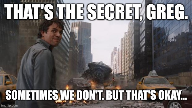 But that's okay... | THAT'S THE SECRET, GREG. SOMETIMES WE DON'T. BUT THAT'S OKAY... | image tagged in that's my secret cap | made w/ Imgflip meme maker