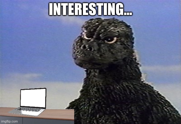 Godzilla interesting | INTERESTING… | image tagged in godzilla,interesting | made w/ Imgflip meme maker