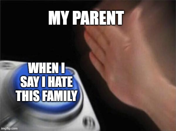 Blank Nut Button | MY PARENT; WHEN I SAY I HATE THIS FAMILY | image tagged in memes,blank nut button | made w/ Imgflip meme maker