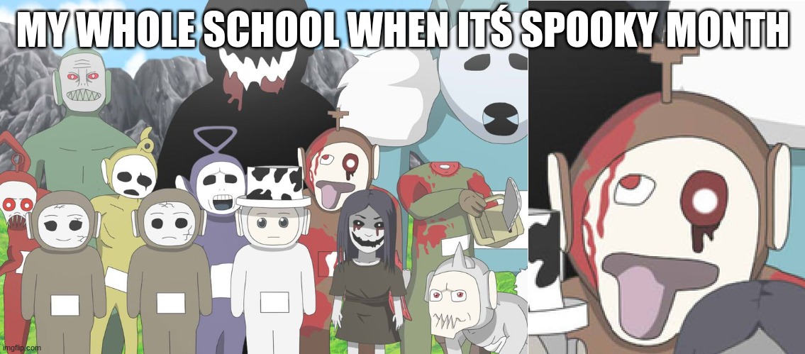 i play this game | MY WHOLE SCHOOL WHEN ITŚ SPOOKY MONTH | image tagged in slendytubbies distorted tubby,haloween,funny | made w/ Imgflip meme maker