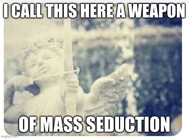 WMS |  I CALL THIS HERE A WEAPON; OF MASS SEDUCTION | image tagged in funny,cupid,love,crush,valentines day | made w/ Imgflip meme maker