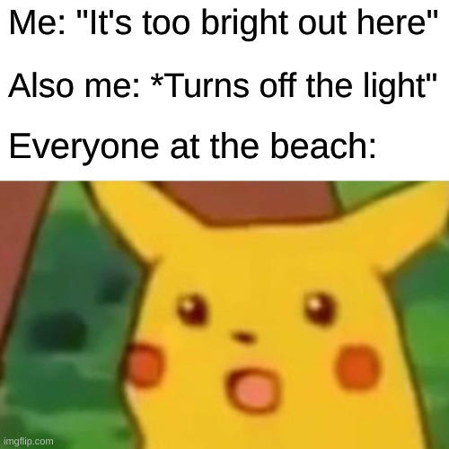 Surprised Pikachu | Me: "It's too bright out here"; Also me: *Turns off the light"; Everyone at the beach: | image tagged in memes,surprised pikachu,uh oh,oh wow are you actually reading these tags,barney will eat all of your delectable biscuits | made w/ Imgflip meme maker