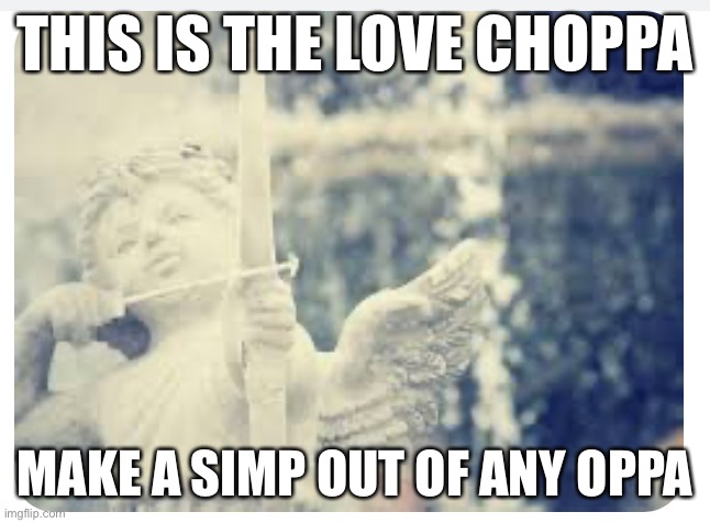 Cupid Choppa | THIS IS THE LOVE CHOPPA; MAKE A SIMP OUT OF ANY OPPA | image tagged in love,funny,ghetto,pew pew pew,keep a choppa for the oppa | made w/ Imgflip meme maker