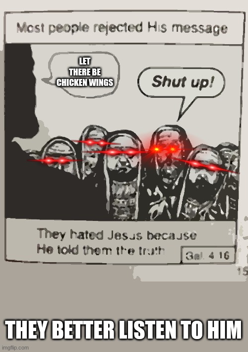 They hated Jesus meme | LET THERE BE CHICKEN WINGS; THEY BETTER LISTEN TO HIM | image tagged in they hated jesus meme | made w/ Imgflip meme maker
